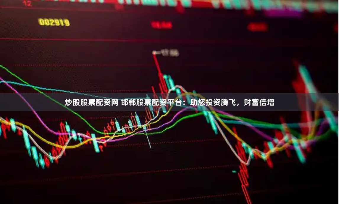 炒股股票配资网 邯郸股票配资平台：助您投资腾飞，财富倍增