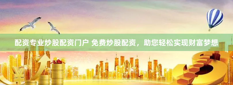 配资专业炒股配资门户 免费炒股配资，助您轻松实现财富梦想