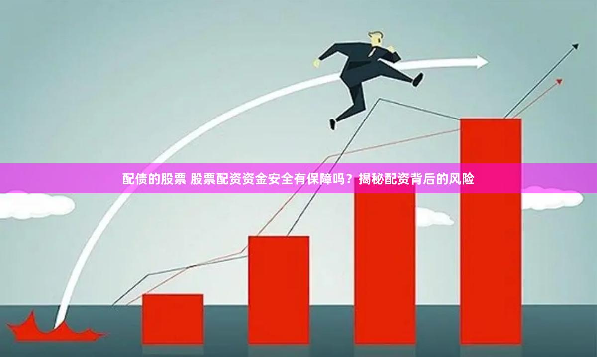 配债的股票 股票配资资金安全有保障吗？揭秘配资背后的风险