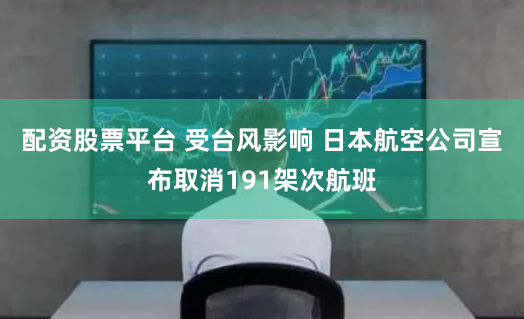 配资股票平台 受台风影响 日本航空公司宣布取消191架次航班