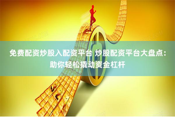 免费配资炒股入配资平台 炒股配资平台大盘点：助你轻松撬动资金杠杆