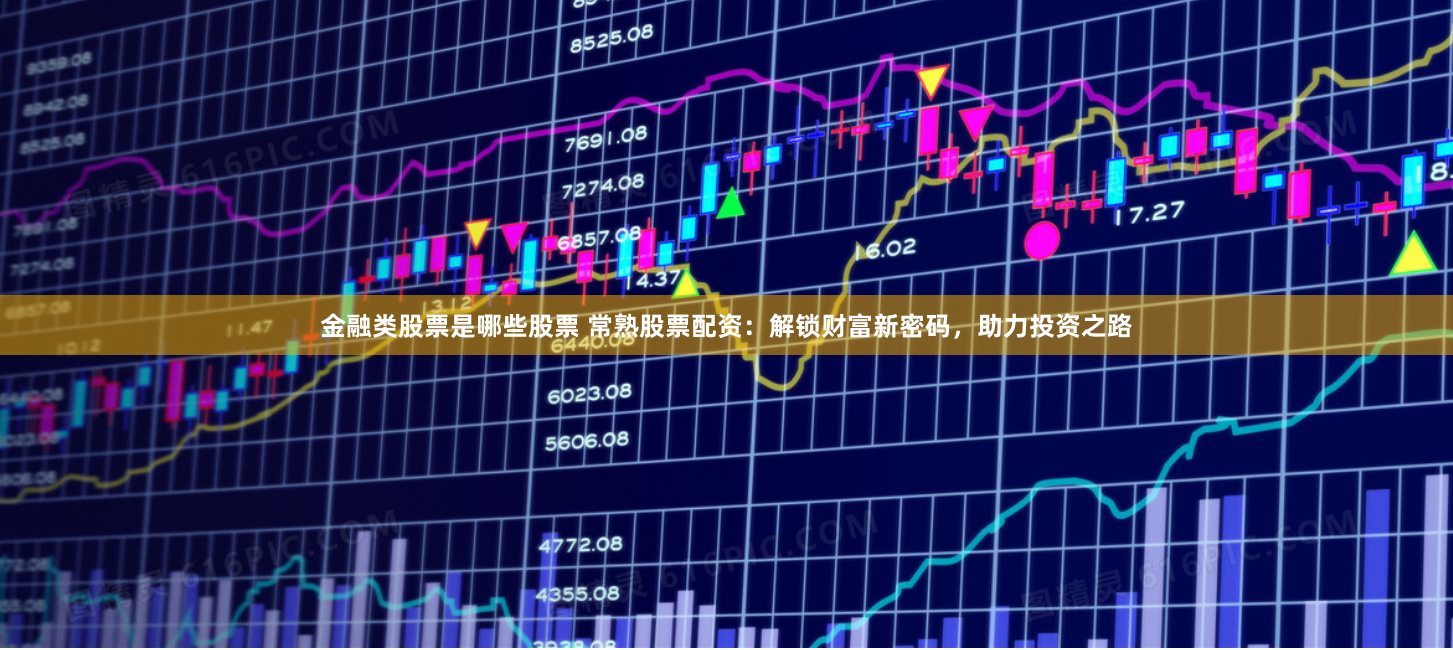 金融类股票是哪些股票 常熟股票配资：解锁财富新密码，助力投资之路