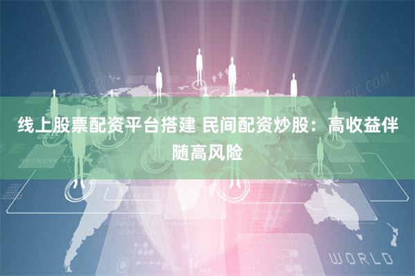线上股票配资平台搭建 民间配资炒股：高收益伴随高风险