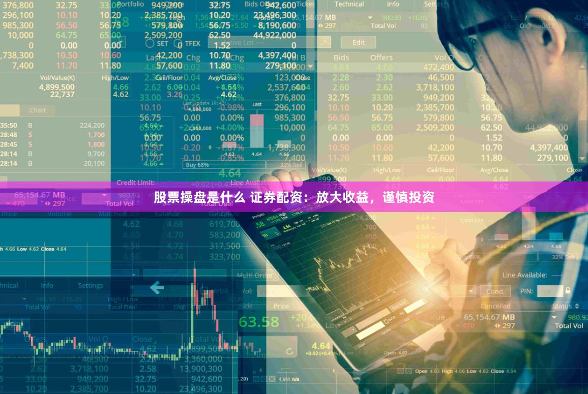股票操盘是什么 证券配资：放大收益，谨慎投资