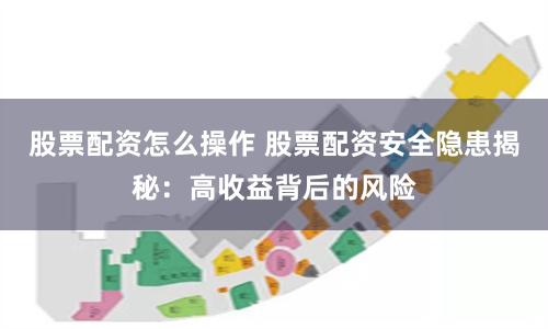 股票配资怎么操作 股票配资安全隐患揭秘：高收益背后的风险