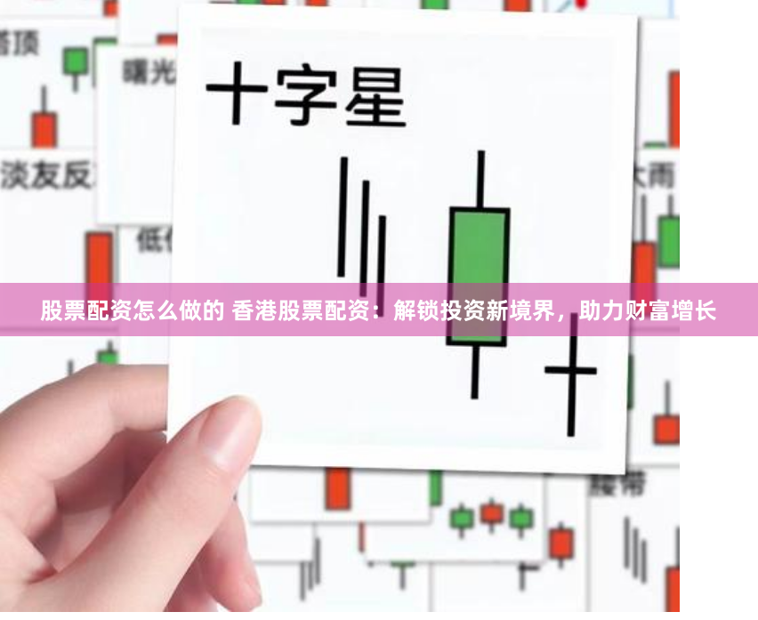 股票配资怎么做的 香港股票配资：解锁投资新境界，助力财富增长