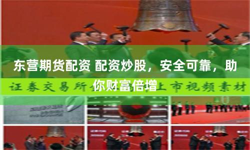 东营期货配资 配资炒股，安全可靠，助你财富倍增