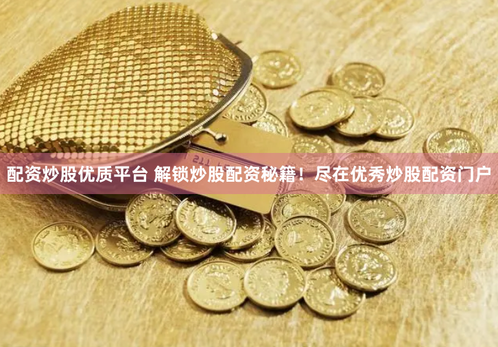 配资炒股优质平台 解锁炒股配资秘籍！尽在优秀炒股配资门户