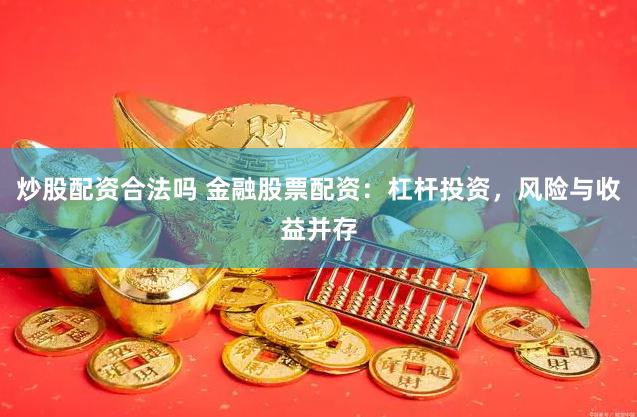 炒股配资合法吗 金融股票配资：杠杆投资，风险与收益并存
