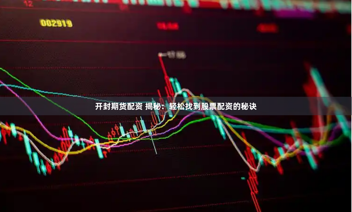 开封期货配资 揭秘：轻松找到股票配资的秘诀