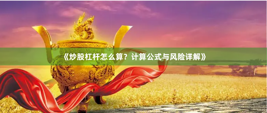 《炒股杠杆怎么算？计算公式与风险详解》