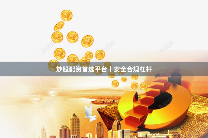 炒股配资首选平台｜安全合规杠杆