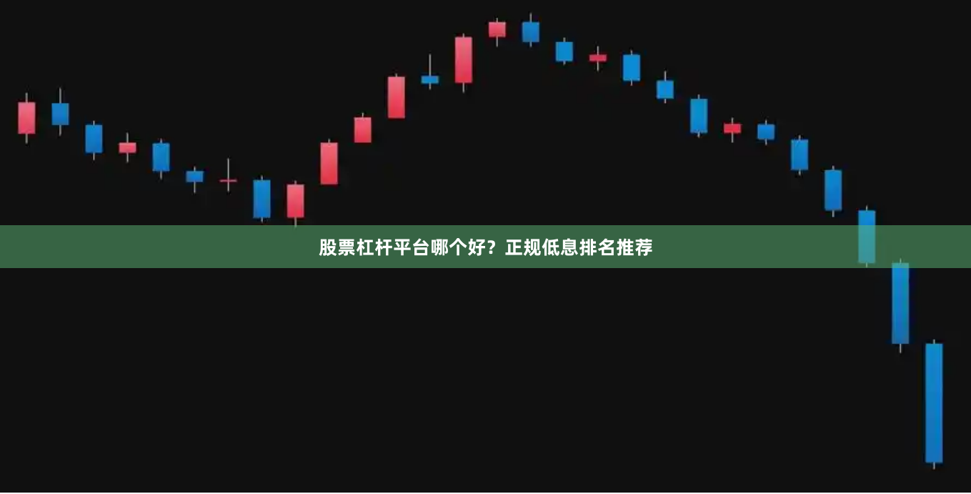 股票杠杆平台哪个好？正规低息排名推荐