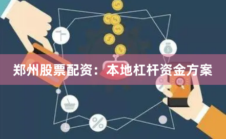 郑州股票配资：本地杠杆资金方案