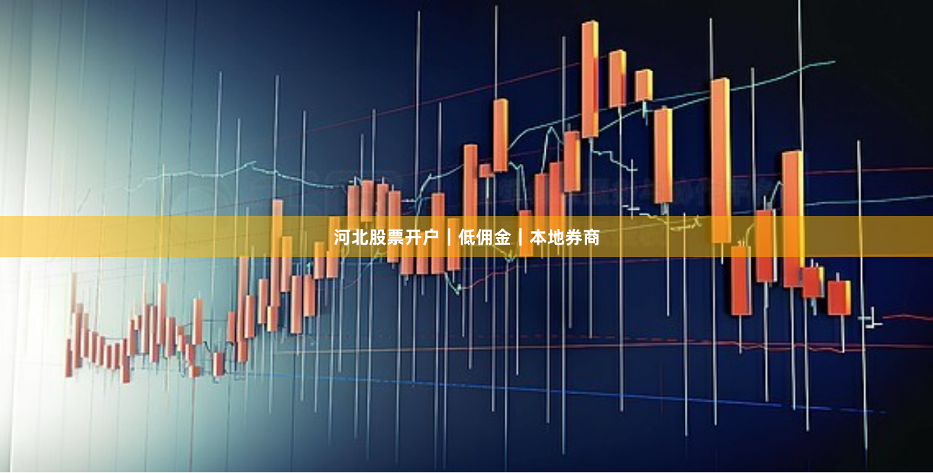 河北股票开户｜低佣金｜本地券商
