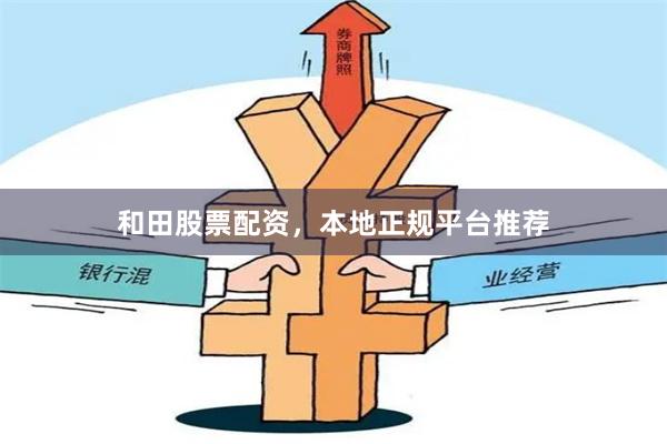 和田股票配资，本地正规平台推荐