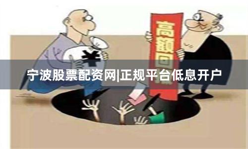 宁波股票配资网|正规平台低息开户