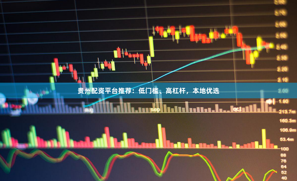 贵州配资平台推荐：低门槛、高杠杆，本地优选