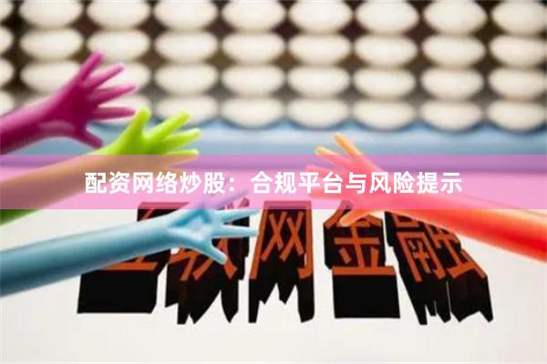 配资网络炒股：合规平台与风险提示