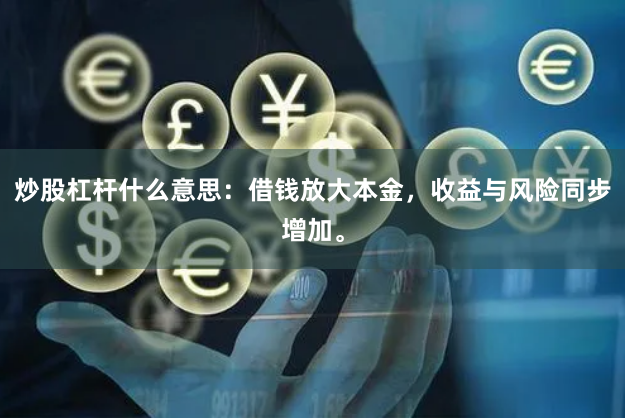 炒股杠杆什么意思：借钱放大本金，收益与风险同步增加。